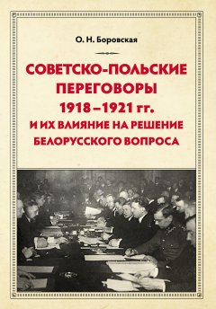 Ольга Боровская - Советско-польские переговоры 1918–1921 гг. и их влияние на решение белорусского вопроса