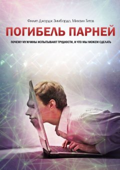 Филип Джордж Зимбардо - Погибель парней. Почему мужчины испытывают трудности, и что мы можем сделать