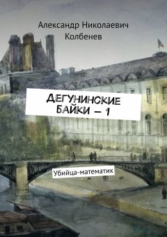 Александр Колбенев - Дегунинские байки – 1. Убийца-математик