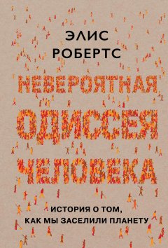 Элис Робертс - Невероятная одиссея человека. История о том, как мы заселили планету