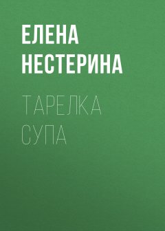 Елена Нестерина - Тарелка супа