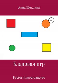 Анна Щедрина - Кладовая игр. Время и пространство