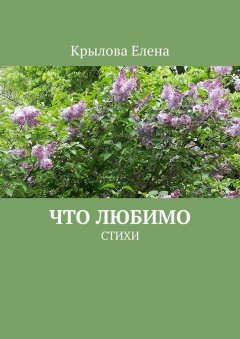 Елена Крылова - Что любимо. Стихи