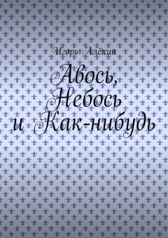 Игорь Алёхин - Авось, Небось и Как-нибудь