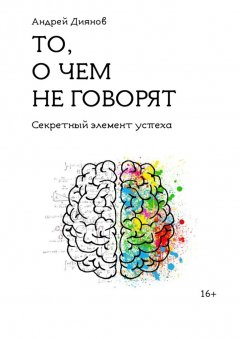 Андрей Диянов - То, о чем не говорят. Секретный элемент успеха