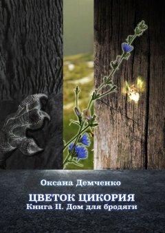 Оксана Демченко - Цветок цикория. Книга II. Дом для бродяги