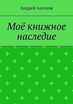 Андрей Ангелов - Моё книжное наследие