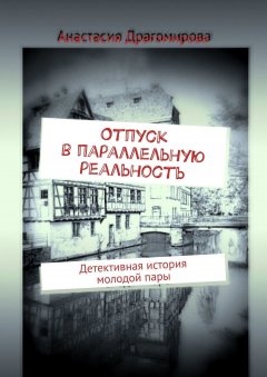 Анастасия Драгомирова - Отпуск в параллельную реальность. Детективная история молодой пары