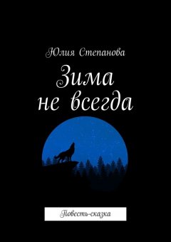 Юлия Степанова - Зима не всегда. Повесть-сказка