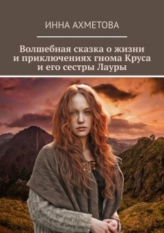 Инна Ахметова - Волшебная сказка о жизни и приключениях гнома Круса и его сестры Лауры