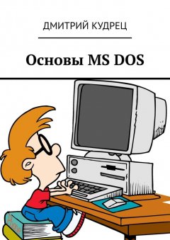 Дмитрий Кудрец - Основы MS DOS