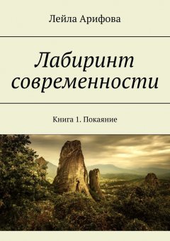 Лейла Арифова - Лабиринт современности. Книга 1. Покаяние