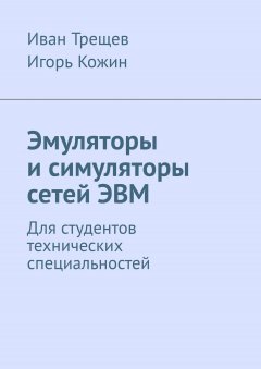 Игорь Кожин - Эмуляторы и симуляторы сетей ЭВМ. Для студентов технических специальностей