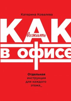 Катерина Ковалева - Как выжить в офисе. Отдельная инструкция для каждого этажа