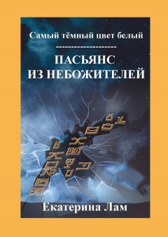 Екатерина Лам - Самый тёмный цвет белый. Пасьянс из небожителей