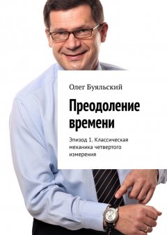 Олег Буяльский - Преодоление времени. Эпизод 1. Классическая механика четвертого измерения