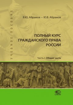 Виктор Абрамов - Полный курс гражданского права России. Часть I. Общая часть