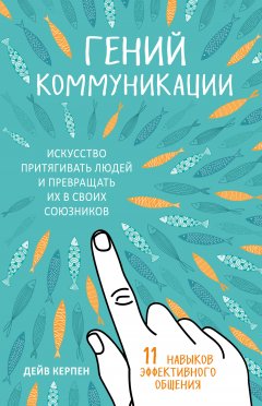 Дейв Керпен - Гений коммуникации. Искусство притягивать людей и превращать их в своих союзников. 11 навыков эффективного общения