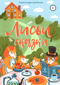 Александра Артёмова - Лисьи сказки. Сборник рассказов