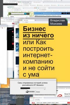 Владислав Моисеев - Бизнес из ничего, или Как построить интернет-компанию и не сойти с ума