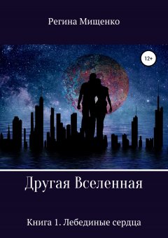 Регина Мищенко - Другая Вселенная. Книга 1. Лебединые сердца