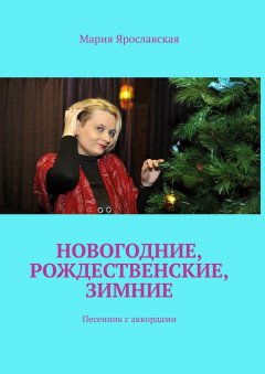 Мария Ярославская - Новогодние, рождественские, зимние. Песенник с аккордами