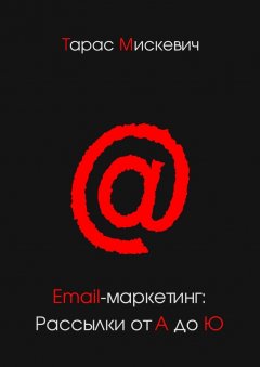 Тарас Мискевич - Email-маркетинг: Рассылки от А до Ю