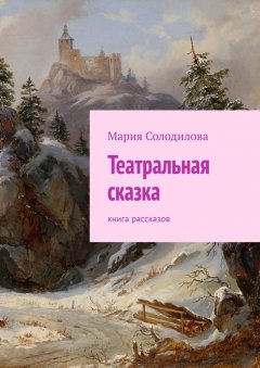 Мария Солодилова - Театральная сказка. Книга рассказов