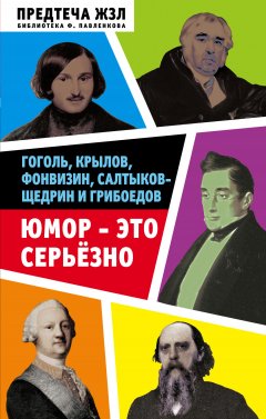 Сергей Кривенко - Юмор – это серьезно. Гоголь, Крылов, Фонвизин, Салтыков-Щедрин и Грибоедов