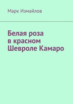 Марк Измайлов - Белая роза в красном Шевроле Камаро