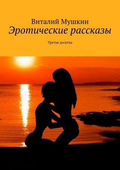 Виталий Мушкин - Эротические рассказы. Третья десятка