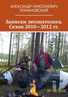 Александр Романовский - Записки лесопатолога. Сезон 2010—2012 гг.