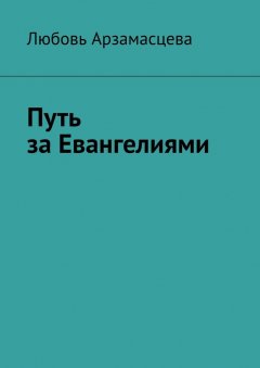 Любовь Арзамасцева - Путь за Евангелиями