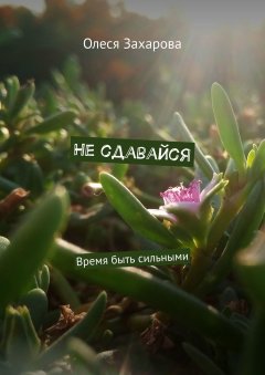 Олеся Захарова - Не сдавайся. Время быть сильными