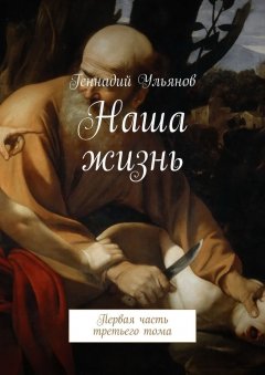 Геннадий Ульянов - Наша жизнь. Первая часть третьего тома