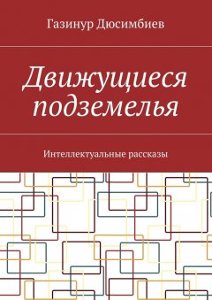 Газинур Дюсимбиев - Движущиеся подземелья. Интеллектуальные рассказы