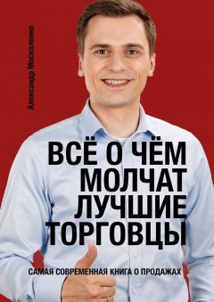 Александр Москаленко - Всё о чём молчат лучшие торговцы