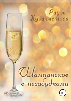 Рауза Хузахметова - Шампанское с незабудками. Сборник рассказов