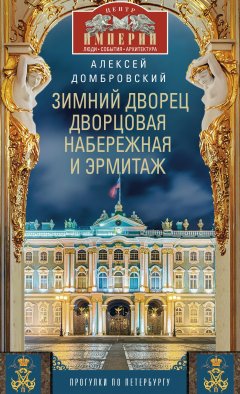 Алексей Домбровский - Зимний дворец, Дворцовая набережная и Эрмитаж. Прогулки по Петербургу