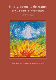 Светлана Дуда - Как успевать больше, а уставать меньше. Три простых правила успешных людей