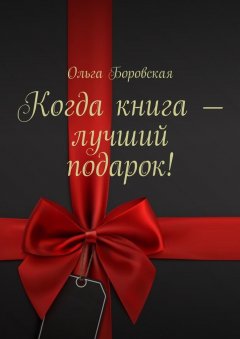 Ольга Боровская - Когда книга – лучший подарок!