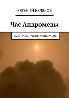 Евгений Беляков - Час Андромеды. Научно-фантастический роман