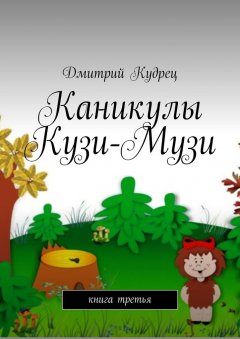 Дмитрий Кудрец - Каникулы Кузи-Музи. Книга третья