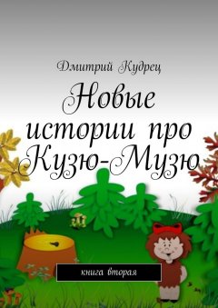 Дмитрий Кудрец - Новые истории про Кузю-Музю. Книга вторая