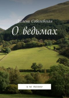 Хелена Соболевская - О ведьмах. И не только