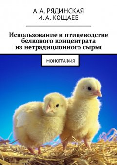 А. А. Рядинская - Использование в птицеводстве белкового концентрата из нетрадиционного сырья. Монография