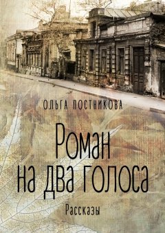 Ольга Постникова - Роман на два голоса. Рассказы