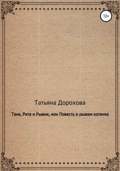 Татьяна Дорохова - Таня, Рита и Рыжик, или Повесть о рыжем котенке