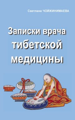 Светлана Чойжинимаева - Записки врача тибетской медицины
