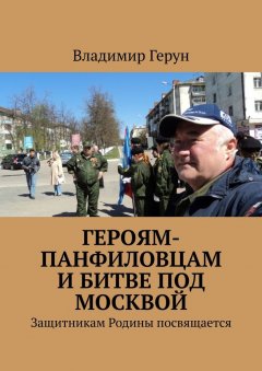 Владимир Герун - Героям-панфиловцам и битве под Москвой. Защитникам Родины посвящается